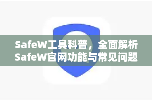 SafeW工具科普，全面解析SafeW官网功能与常见问题解答