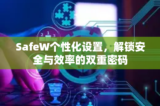 SafeW个性化设置，解锁安全与效率的双重密码