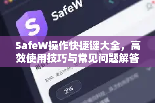 SafeW操作快捷键大全，高效使用技巧与常见问题解答