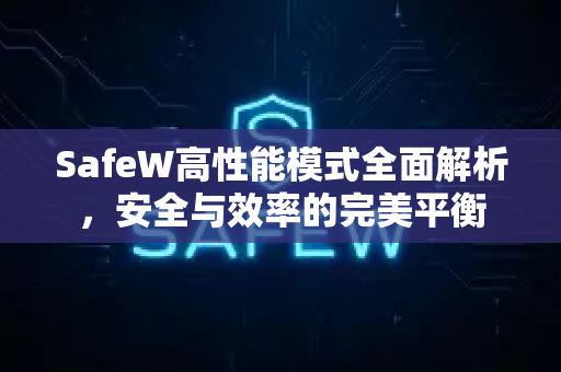 SafeW高性能模式全面解析，安全与效率的完美平衡