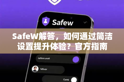 SafeW解答，如何通过简洁设置提升体验？官方指南