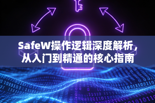 SafeW操作逻辑深度解析，从入门到精通的核心指南