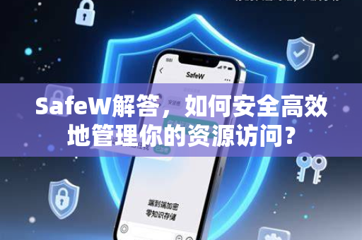 SafeW解答，如何安全高效地管理你的资源访问？