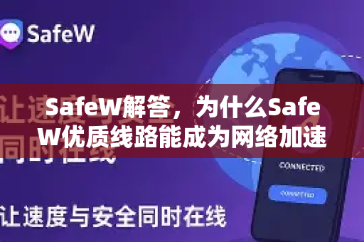 SafeW解答，为什么SafeW优质线路能成为网络加速的首选？