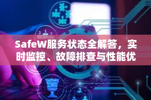 SafeW服务状态全解答，实时监控、故障排查与性能优化终极指南