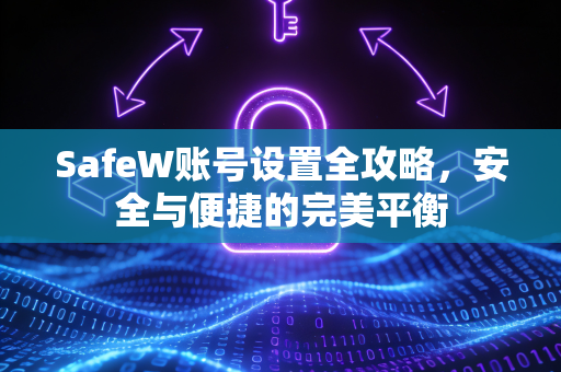 SafeW账号设置全攻略，安全与便捷的完美平衡