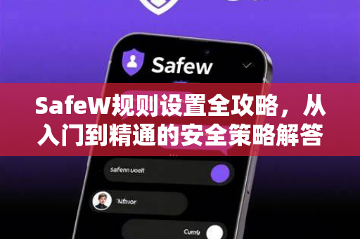 SafeW规则设置全攻略，从入门到精通的安全策略解答