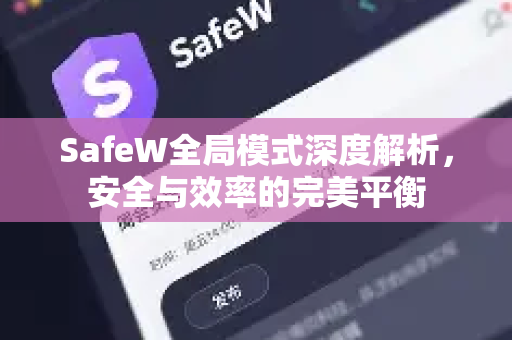 SafeW全局模式深度解析，安全与效率的完美平衡