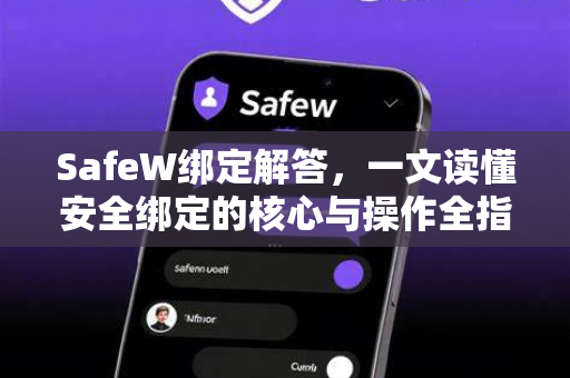 SafeW绑定解答，一文读懂安全绑定的核心与操作全指南