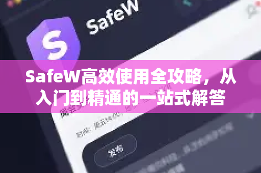 SafeW高效使用全攻略，从入门到精通的一站式解答