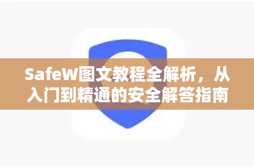 SafeW图文教程全解析，从入门到精通的安全解答指南