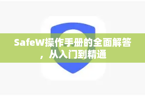 SafeW操作手册的全面解答，从入门到精通