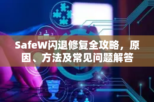 SafeW闪退修复全攻略，原因、方法及常见问题解答
