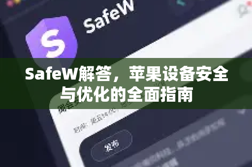 SafeW解答，苹果设备安全与优化的全面指南