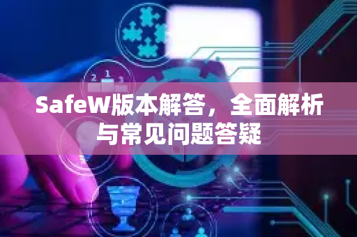 SafeW版本解答，全面解析与常见问题答疑
