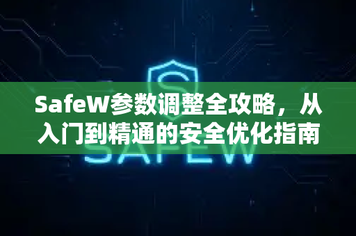SafeW参数调整全攻略，从入门到精通的安全优化指南