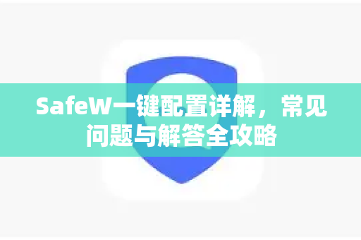 SafeW一键配置详解，常见问题与解答全攻略