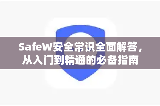 SafeW安全常识全面解答，从入门到精通的必备指南