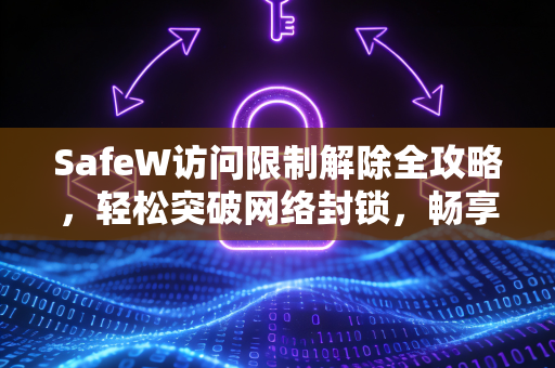 SafeW访问限制解除全攻略，轻松突破网络封锁，畅享自由浏览