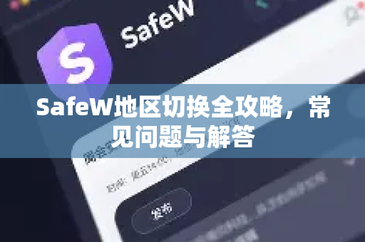 SafeW地区切换全攻略，常见问题与解答