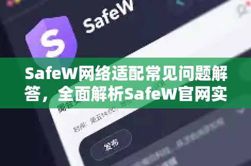 SafeW网络适配常见问题解答，全面解析SafeW官网实用指南