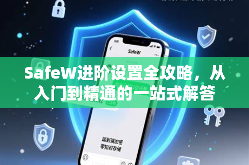 SafeW进阶设置全攻略，从入门到精通的一站式解答