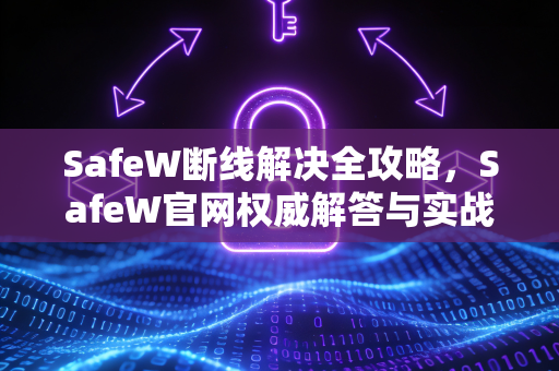 SafeW断线解决全攻略，SafeW官网权威解答与实战技巧