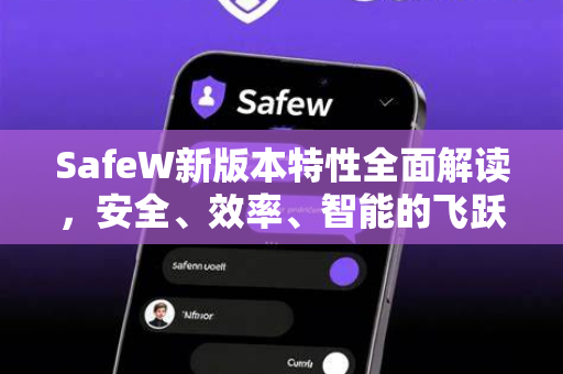SafeW新版本特性全面解读，安全、效率、智能的飞跃