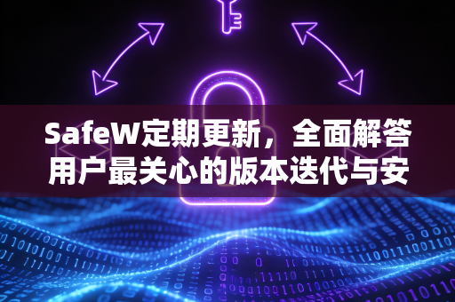 SafeW定期更新，全面解答用户最关心的版本迭代与安全防护问题