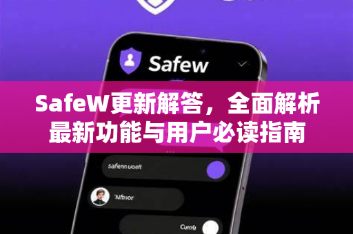 SafeW更新解答，全面解析最新功能与用户必读指南