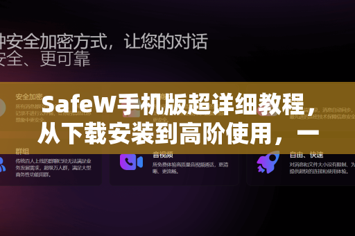 SafeW手机版超详细教程，从下载安装到高阶使用，一文解答所有疑问