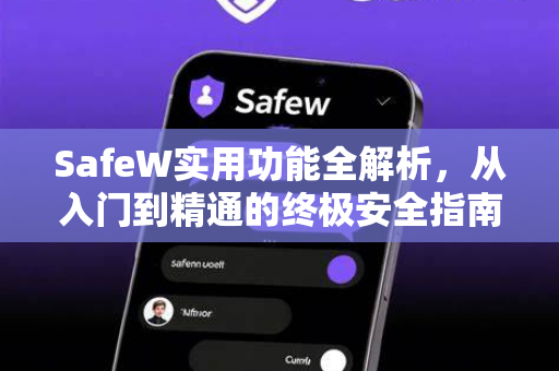 SafeW实用功能全解析，从入门到精通的终极安全指南