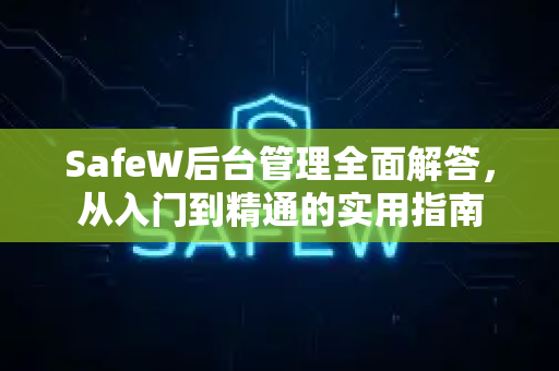 SafeW后台管理全面解答，从入门到精通的实用指南