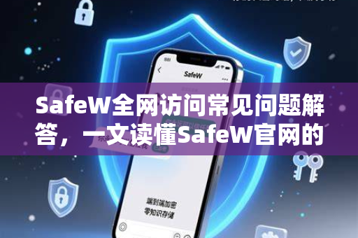 SafeW全网访问常见问题解答，一文读懂SafeW官网的核心功能