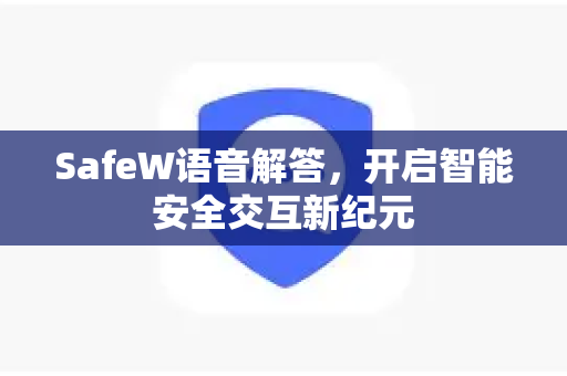 SafeW语音解答，开启智能安全交互新纪元