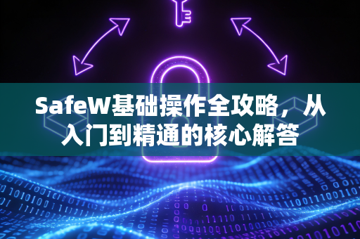 SafeW基础操作全攻略，从入门到精通的核心解答