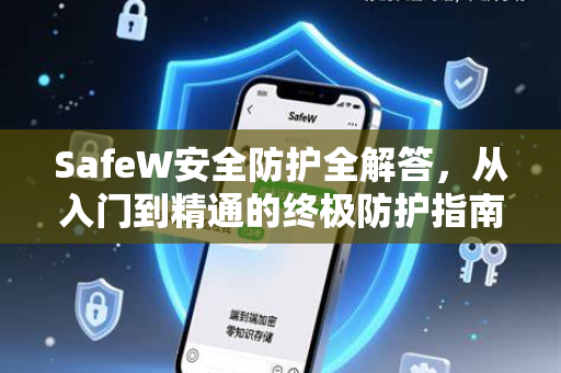 SafeW安全防护全解答，从入门到精通的终极防护指南