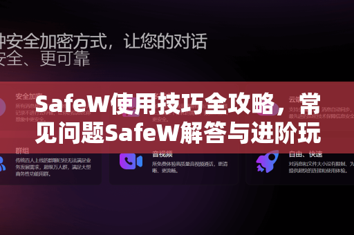 SafeW使用技巧全攻略，常见问题SafeW解答与进阶玩法