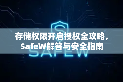 存储权限开启授权全攻略，SafeW解答与安全指南