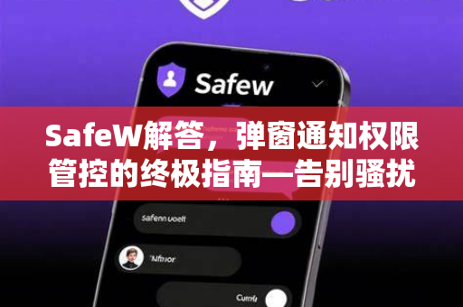 SafeW解答，弹窗通知权限管控的终极指南—告别骚扰，守护隐私