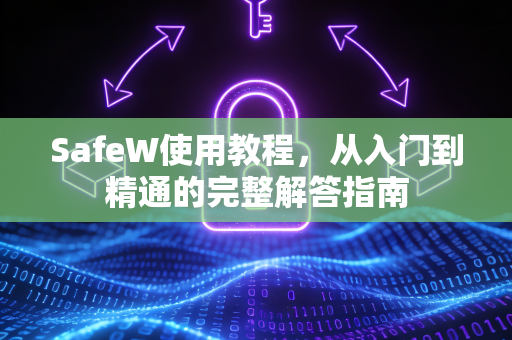 SafeW使用教程，从入门到精通的完整解答指南