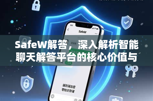 SafeW解答，深入解析智能聊天解答平台的核心价值与应用