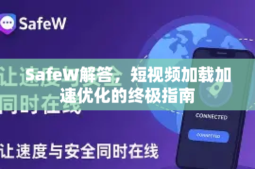 SafeW解答，短视频加载加速优化的终极指南