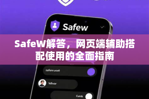SafeW解答，网页端辅助搭配使用的全面指南