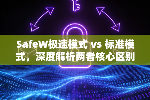 SafeW极速模式 vs 标准模式，深度解析两者核心区别与选择指南
