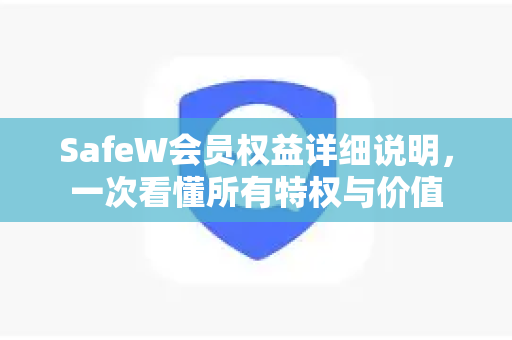SafeW会员权益详细说明，一次看懂所有特权与价值