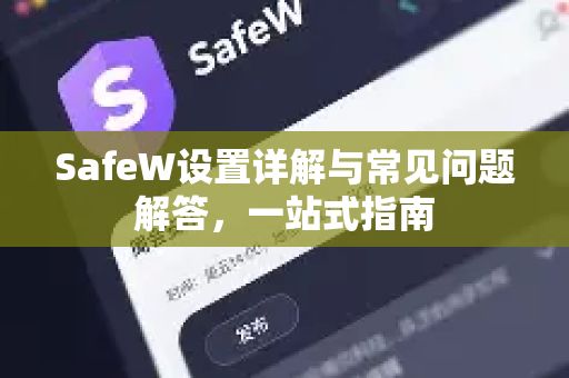 SafeW设置详解与常见问题解答，一站式指南