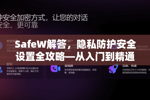 SafeW解答，隐私防护安全设置全攻略—从入门到精通的终极指南