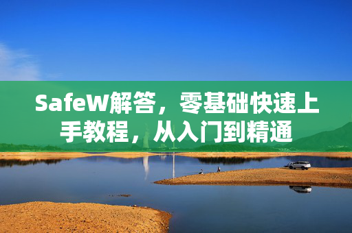 SafeW解答，零基础快速上手教程，从入门到精通