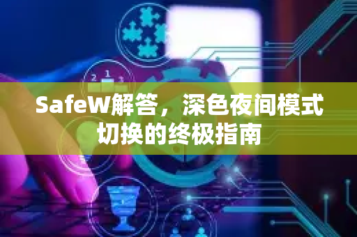 SafeW解答，深色夜间模式切换的终极指南